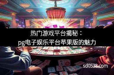 热门游戏平台揭秘：pg电子娱乐平台苹果版的魅力
